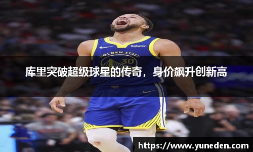 库里突破超级球星的传奇，身价飙升创新高