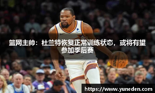 篮网主帅：杜兰特恢复正常训练状态，或将有望参加季后赛
