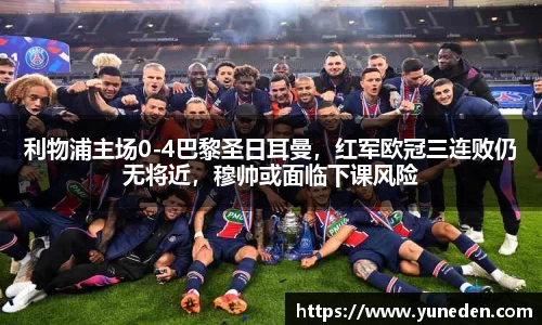 利物浦主场0-4巴黎圣日耳曼，红军欧冠三连败仍无将近，穆帅或面临下课风险