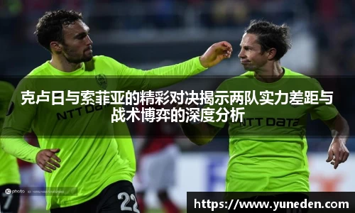 克卢日与索菲亚的精彩对决揭示两队实力差距与战术博弈的深度分析