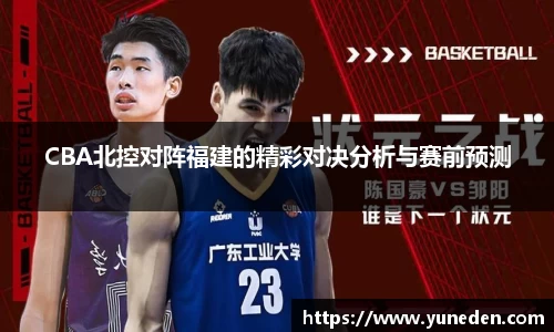 CBA北控对阵福建的精彩对决分析与赛前预测