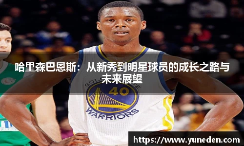 哈里森巴恩斯：从新秀到明星球员的成长之路与未来展望