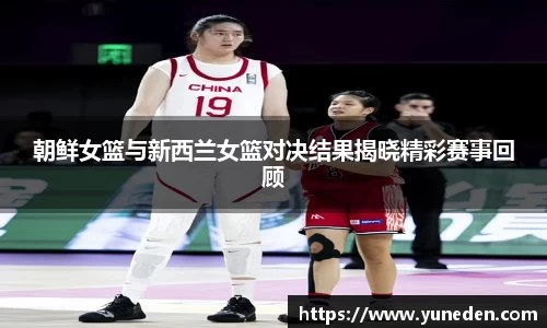 朝鲜女篮与新西兰女篮对决结果揭晓精彩赛事回顾