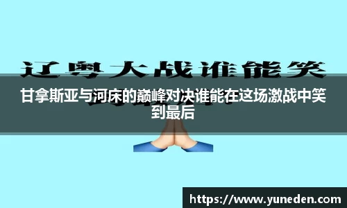 甘拿斯亚与河床的巅峰对决谁能在这场激战中笑到最后