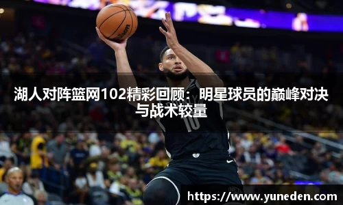 湖人对阵篮网102精彩回顾：明星球员的巅峰对决与战术较量