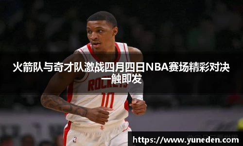 火箭队与奇才队激战四月四日NBA赛场精彩对决一触即发