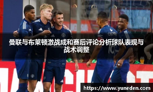 曼联与布莱顿激战成和赛后评论分析球队表现与战术调整
