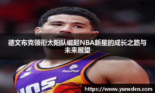 德文布克领衔太阳队崛起NBA新星的成长之路与未来展望