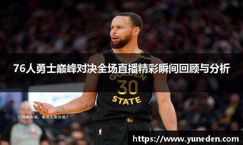 76人勇士巅峰对决全场直播精彩瞬间回顾与分析