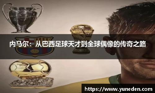 内马尔：从巴西足球天才到全球偶像的传奇之路
