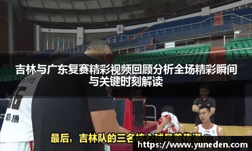 吉林与广东复赛精彩视频回顾分析全场精彩瞬间与关键时刻解读
