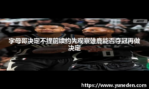 字母哥决定不提前续约先观察雄鹿能否夺冠再做决定