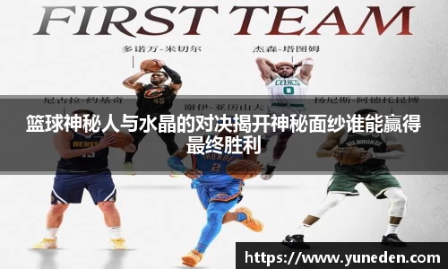 篮球神秘人与水晶的对决揭开神秘面纱谁能赢得最终胜利