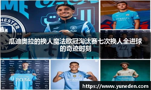 瓜迪奥拉的换人魔法欧冠淘汰赛七次换人全进球的奇迹时刻