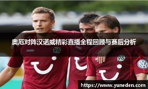 奥厄对阵汉诺威精彩直播全程回顾与赛后分析