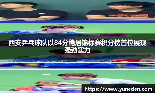 西安乒乓球队以84分稳居锦标赛积分榜首位展现强劲实力
