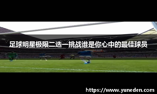 足球明星极限二选一挑战谁是你心中的最佳球员