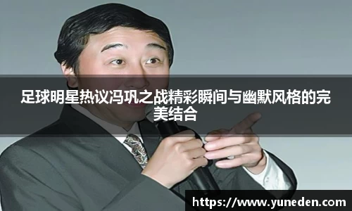 足球明星热议冯巩之战精彩瞬间与幽默风格的完美结合