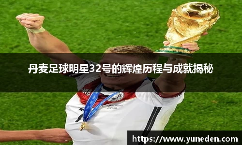 丹麦足球明星32号的辉煌历程与成就揭秘