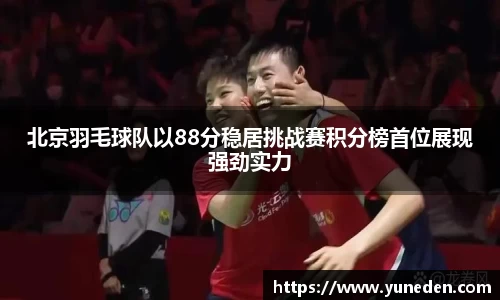 北京羽毛球队以88分稳居挑战赛积分榜首位展现强劲实力