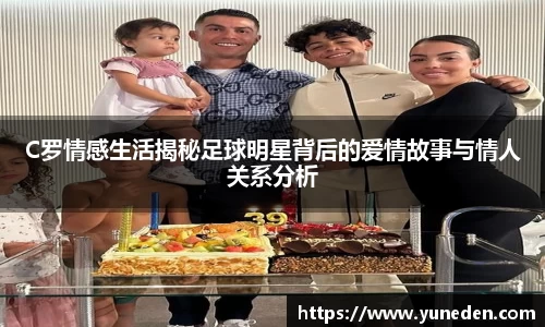 C罗情感生活揭秘足球明星背后的爱情故事与情人关系分析