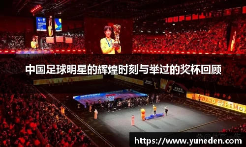 中国足球明星的辉煌时刻与举过的奖杯回顾