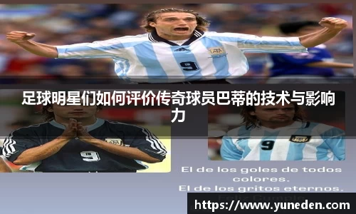 足球明星们如何评价传奇球员巴蒂的技术与影响力
